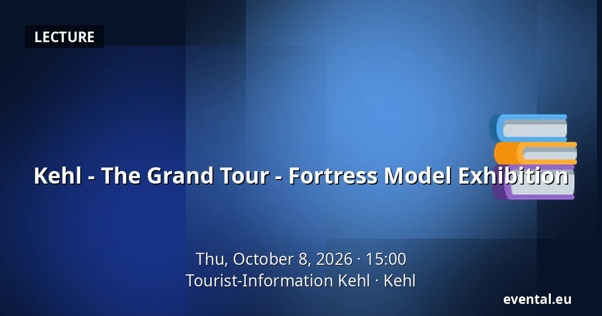 Kehl - The Grand Tour - Fortress Model Exhibition — Tourist-Information Kehl, Kehl