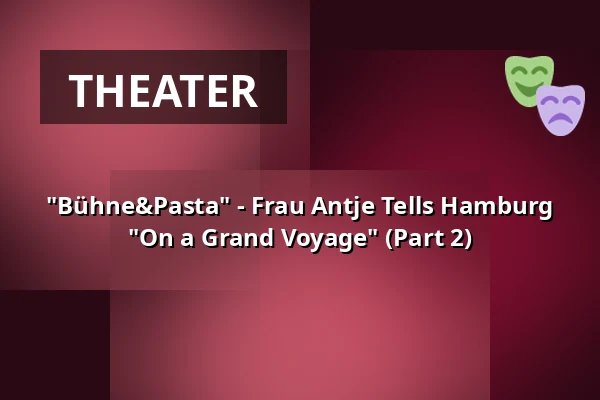 "Bühne&Pasta" - Frau Antje Tells Hamburg "On a Grand Voyage" (Part 2) — Die 2te Heimat-Theatersalon, Hamburg