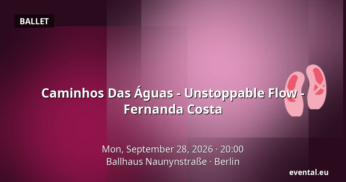 Caminhos Das Águas - Unstoppable Flow - Fernanda Costa — Ballhaus Naunynstraße, Berlin
