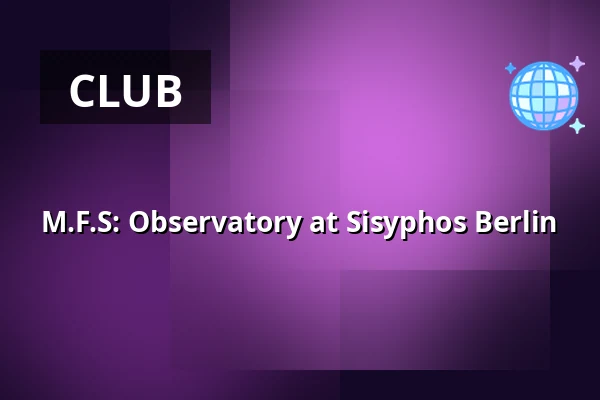 M.F.S: Observatory at Sisyphos Berlin — Sisyphos, Berlin