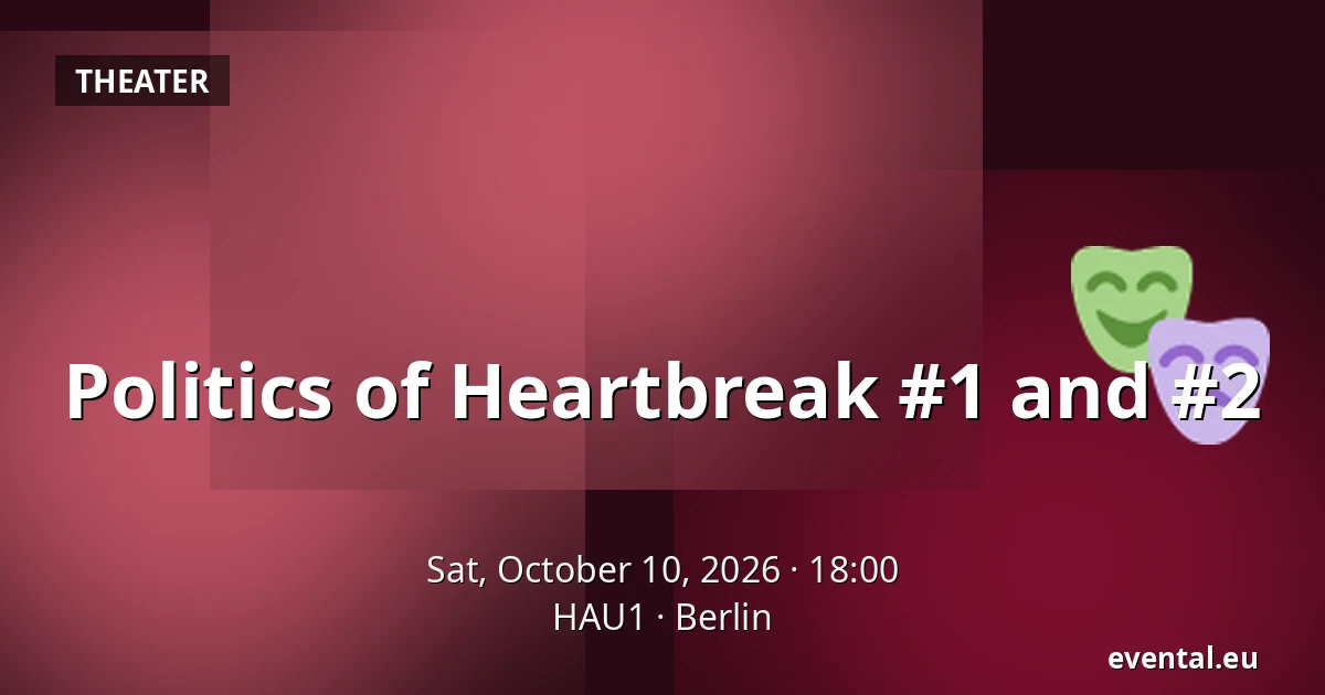 Politics of Heartbreak #1 and #2 — HAU1, Berlin