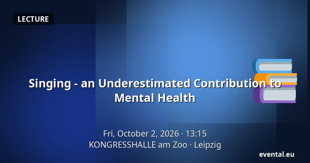 Singing - an Underestimated Contribution to Mental Health — KONGRESSHALLE am Zoo, Leipzig