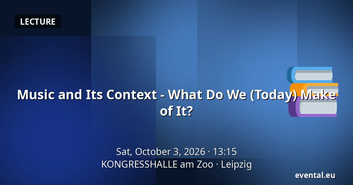 Music and Its Context - What Do We (Today) Make of It? — KONGRESSHALLE am Zoo, Leipzig