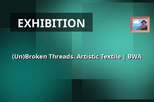 (Un)Broken Threads. Artistic Textile | BWA — Galeria Sztuki Współczesnej BWA w Nowym Sączu, Nowy Sącz