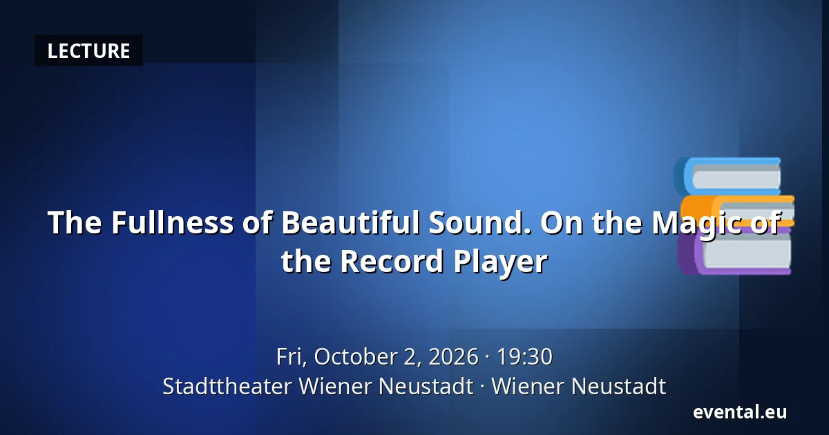 The Fullness of Beautiful Sound. On the Magic of the Record Player — Stadttheater Wiener Neustadt, Wiener Neustadt
