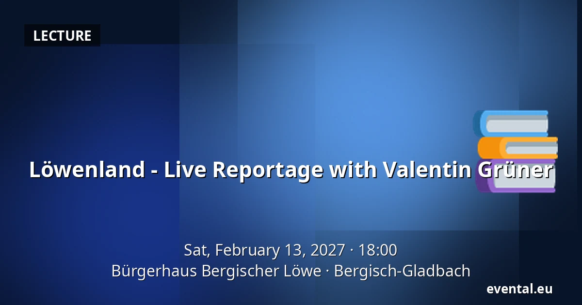 Löwenland - Live Reportage with Valentin Grüner — Bürgerhaus Bergischer Löwe, Bergisch-Gladbach