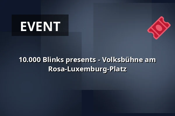 10.000 Blinks presents - Volksbühne am Rosa-Luxemburg-Platz — Volksbühne, Berlin