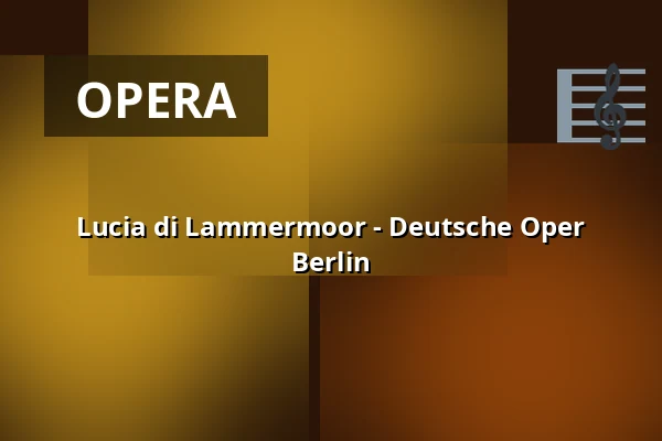 Lucia di Lammermoor - Deutsche Oper Berlin — Hauptbühne, Berlin