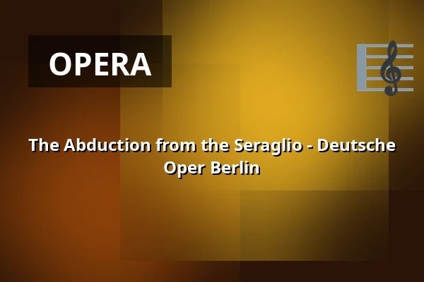 The Abduction from the Seraglio - Deutsche Oper Berlin — Hauptbühne, Berlin