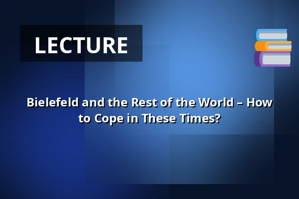 Bielefeld and the Rest of the World – How to Cope in These Times? — RUDOLF-OETKER-HALLE, Bielefeld