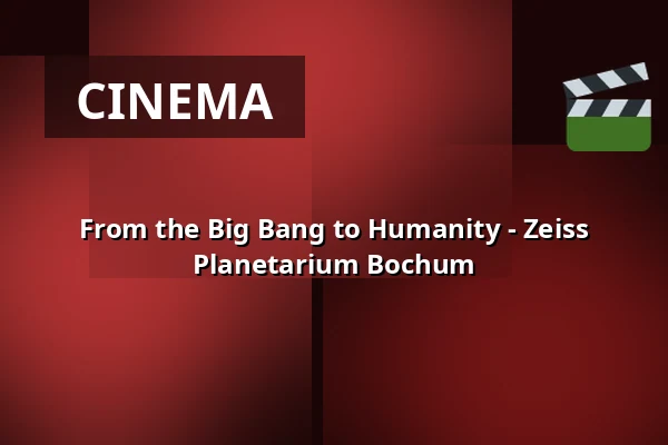 From the Big Bang to Humanity - Zeiss Planetarium Bochum — Zeiss Planetarium Bochum, Bochum