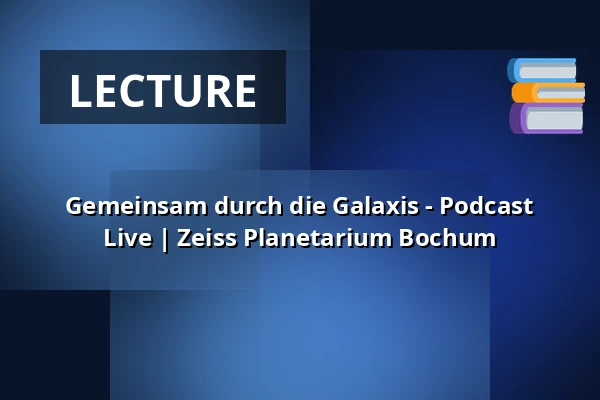 Gemeinsam durch die Galaxis - Podcast Live | Zeiss Planetarium Bochum — Zeiss Planetarium Bochum, Bochum