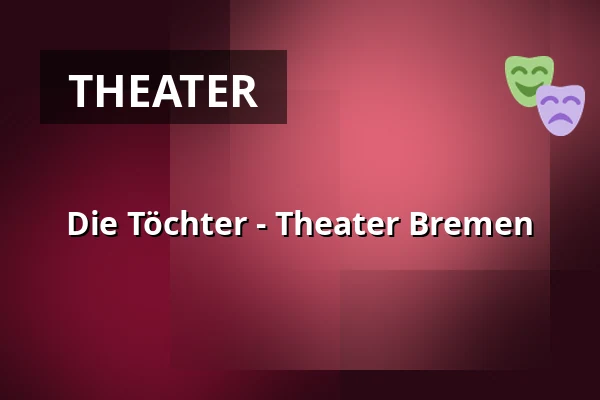 Die Töchter - Theater Bremen — Theater Bremen, Bremen