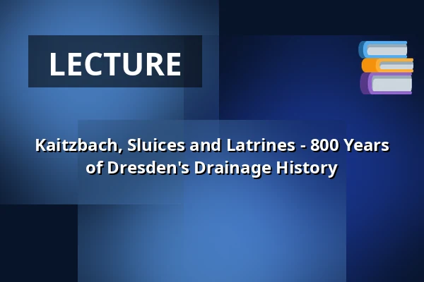 Kaitzbach, Sluices and Latrines - 800 Years of Dresden's Drainage History — Zentralbibliothek im Kulturpalast, Dresden