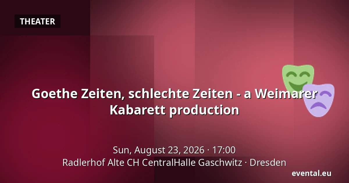 Goethe Zeiten, schlechte Zeiten - a Weimarer Kabarett production — Radlerhof Alte CH CentralHalle Gaschwitz, Dresden