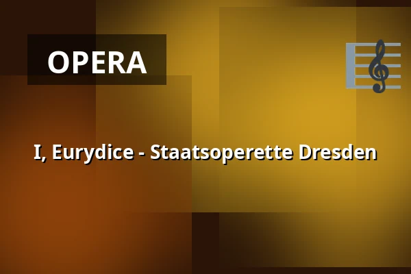 I, Eurydice - Staatsoperette Dresden — Staatsoperette Dresden, Dresden