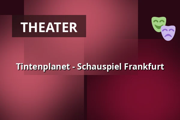 Tintenplanet - Schauspiel Frankfurt — Schauspiel Frankfurt, Frankfurt