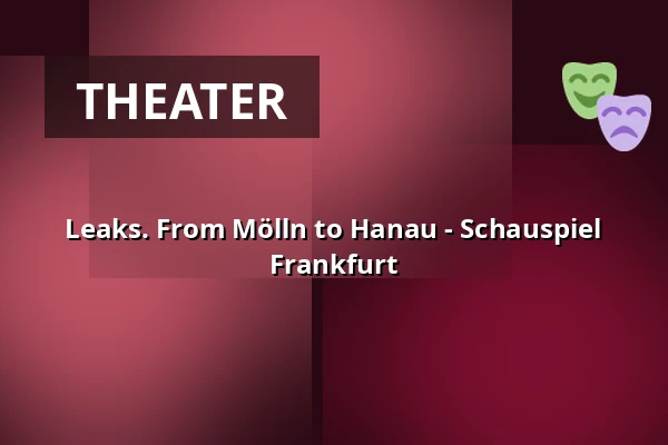 Leaks. From Mölln to Hanau - Schauspiel Frankfurt — Kammerspiele, Frankfurt