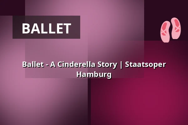 Ballet - A Cinderella Story | Staatsoper Hamburg — Hamburgische Staatsoper, Hamburg
