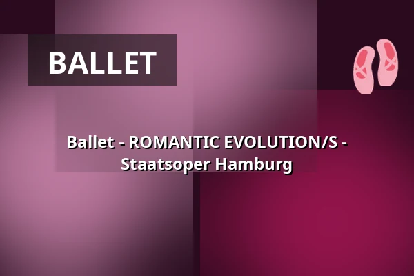 Ballet - ROMANTIC EVOLUTION/S - Staatsoper Hamburg — Hamburgische Staatsoper, Hamburg