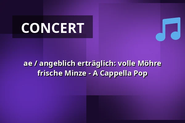 ae / angeblich erträglich: volle Möhre frische Minze - A Cappella Pop — die hinterbuehne, Hannover