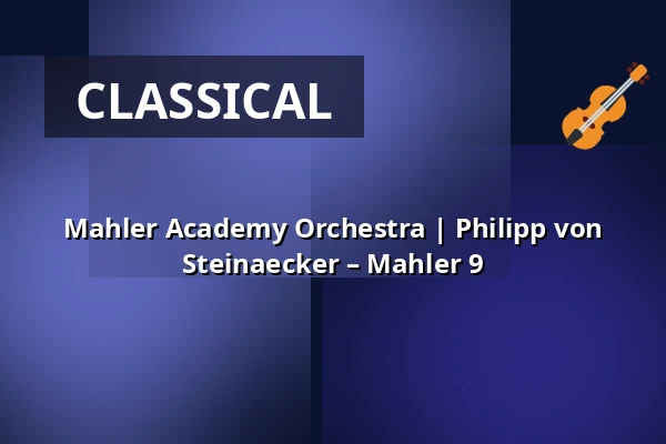 Mahler Academy Orchestra | Philipp von Steinaecker – Mahler 9 — Kölner Philharmonie, Cologne