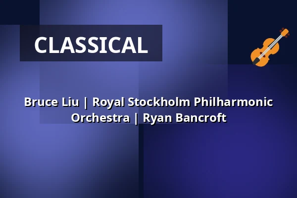 Bruce Liu | Royal Stockholm Philharmonic Orchestra | Ryan Bancroft — Kölner Philharmonie, Cologne