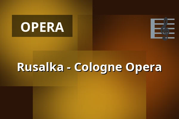 Rusalka - Cologne Opera — Staatenhaus am Rheinpark, Cologne