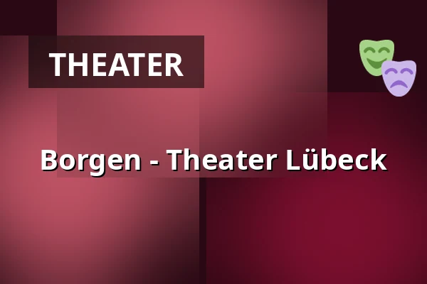 Borgen - Theater Lübeck — THEATER LÜBECK, Lübeck