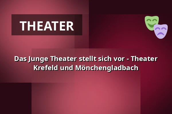 Das Junge Theater stellt sich vor - Theater Krefeld und Mönchengladbach — Theater Mönchengladbach, Mönchengladbach