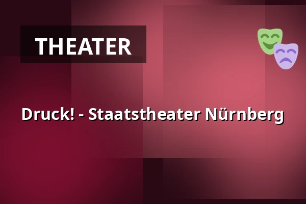 Druck! - Staatstheater Nürnberg — Opernhaus - Staatstheater Nürnberg, Nuremberg