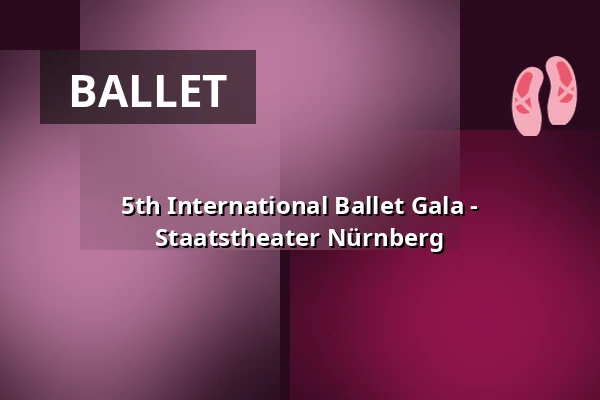 5th International Ballet Gala - Staatstheater Nürnberg — Opernhaus - Staatstheater Nürnberg, Nuremberg