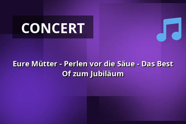 Eure Mütter - Perlen vor die Säue - The Best Of Anniversary — ROXY Ulm, Ulm