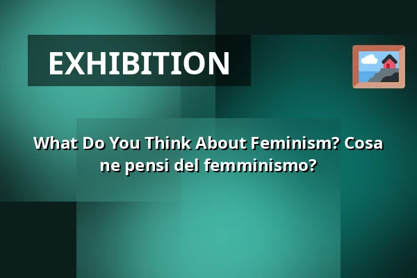 What Do You Think About Feminism? Cosa ne pensi del femminismo? — WUK, Vienna
