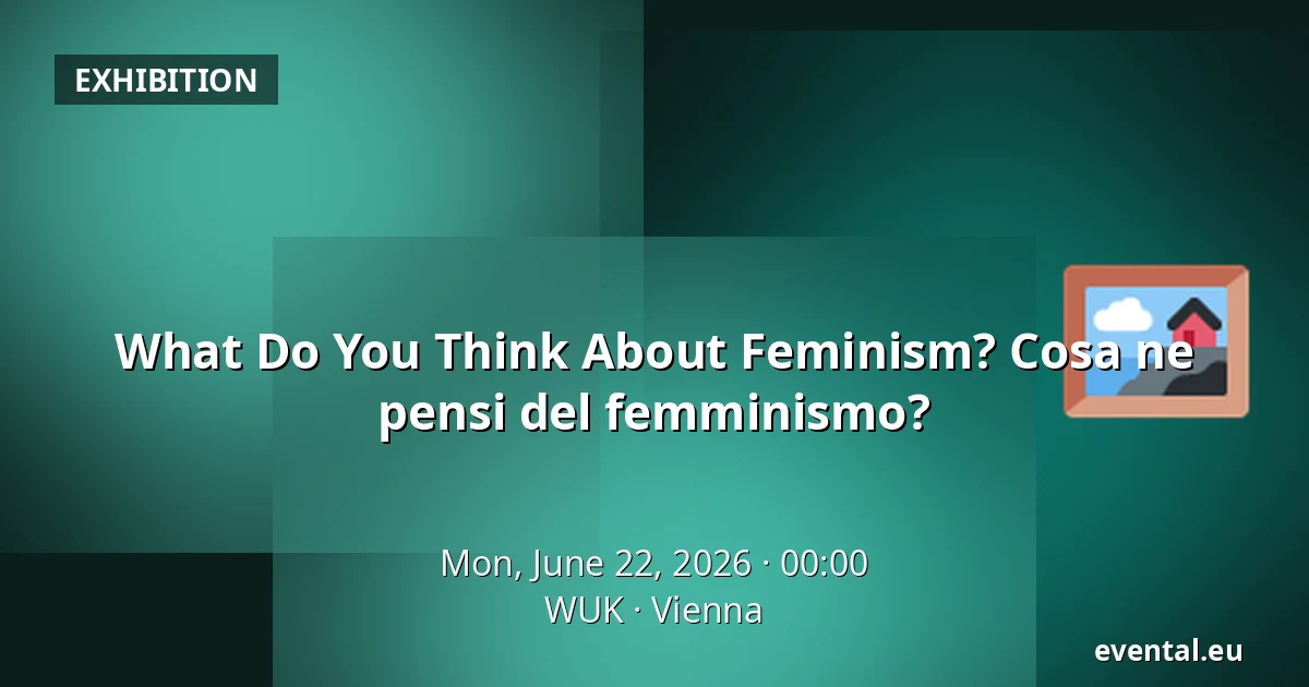 What Do You Think About Feminism? Cosa ne pensi del femminismo? — WUK, Vienna