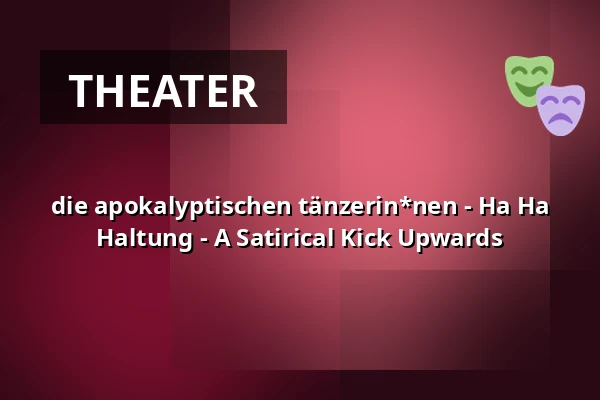 die apokalyptischen tänzerin*nen - Ha Ha Haltung - A Satirical Kick Upwards — Renitenztheater, Stuttgart