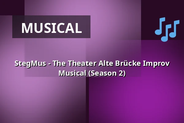 StegMus - The Theater Alte Brücke Improv Musical (Season 2) — Theater Alte Brücke, Frankfurt
