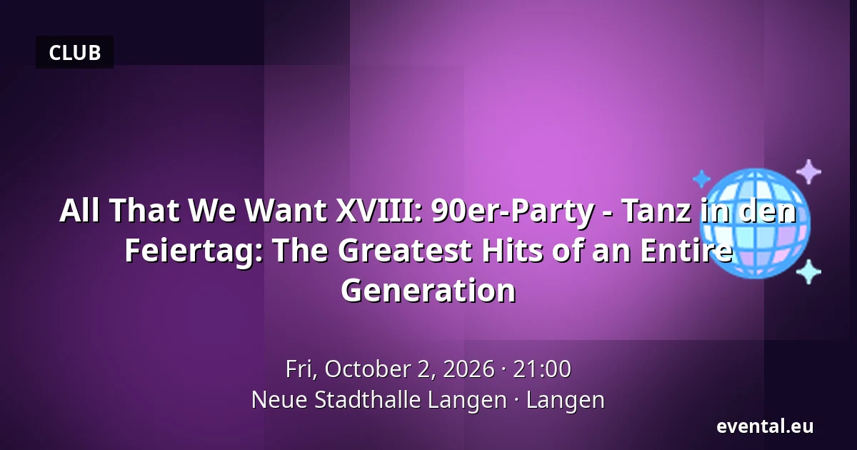 All That We Want XVIII: 90er-Party - Tanz in den Feiertag: The Greatest Hits of an Entire Generation — Neue Stadthalle Langen, Langen