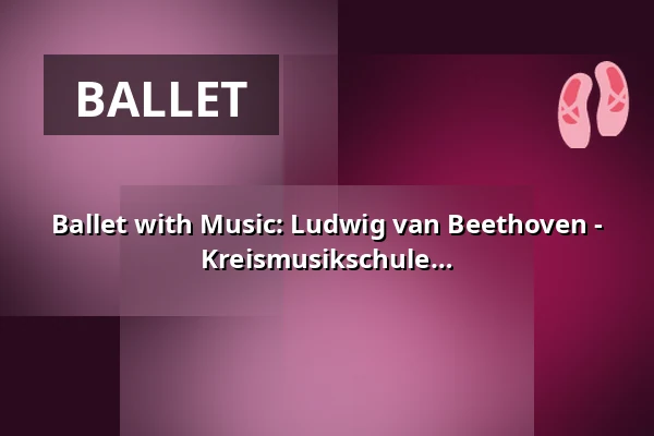 Ballet with Music: Ludwig van Beethoven - 7th Symphony - A Ballet Production by Kreismusikschule Prignitz — Kultur- und Festspielhaus Wittenberge, Wittenberge