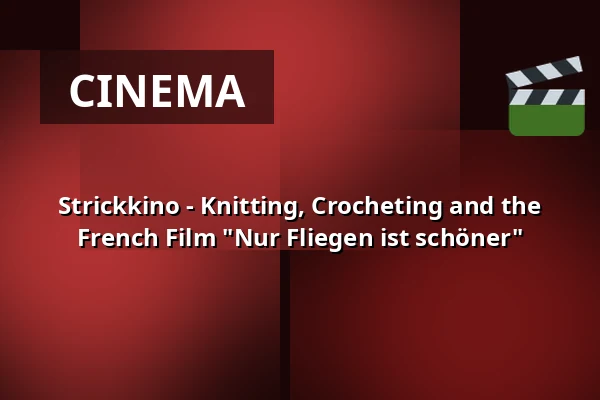 Strickkino - Knitting, Crocheting and the French Film "Nur Fliegen ist schöner" — Pavillon am Calwer Bogen, Sindelfingen