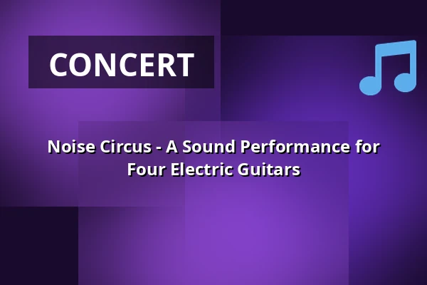 Noise Circus - A Sound Performance for Four Electric Guitars — E-Werk Südufer, Freiburg im Breisgau