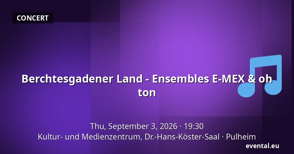 Berchtesgadener Land - Ensembles E-MEX & oh ton — Kultur- und Medienzentrum, Dr.-Hans-Köster-Saal, Pulheim
