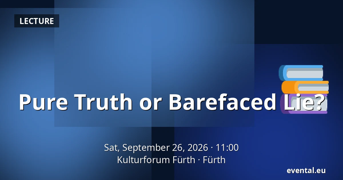 Pure Truth or Barefaced Lie? — Kulturforum Fürth, Fürth