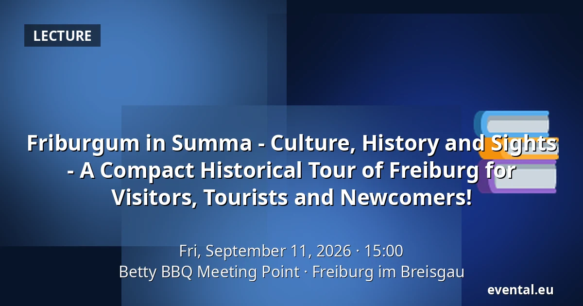 Friburgum in Summa - Culture, History and Sights - A Compact Historical Tour of Freiburg for Visitors, Tourists and Newcomers! — Betty BBQ Meeting Point, Freiburg im Breisgau