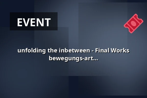 unfolding the inbetween - Final Works from the 2-Year Programme 2024-26 by bewegungs-art freiburg e. V. — E-Werk, Freiburg im Breisgau