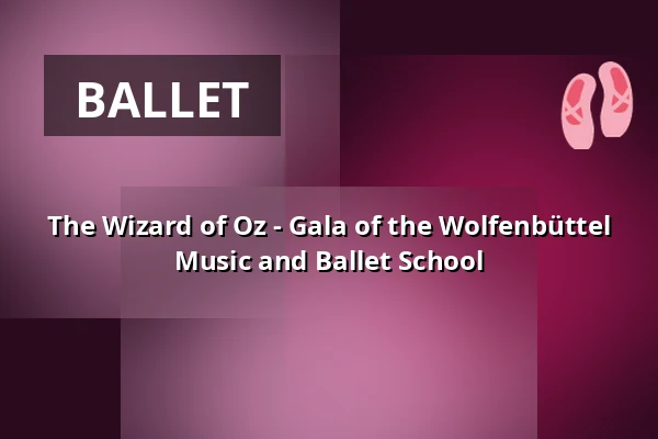 The Wizard of Oz - Gala of the Wolfenbüttel Music and Ballet School — Lessingtheater, Wolfenbüttel