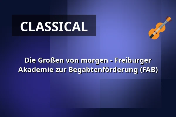Die Großen von morgen - Freiburger Akademie zur Begabtenförderung (FAB) — Hochschule für Musik Freiburg, Freiburg im Breisgau