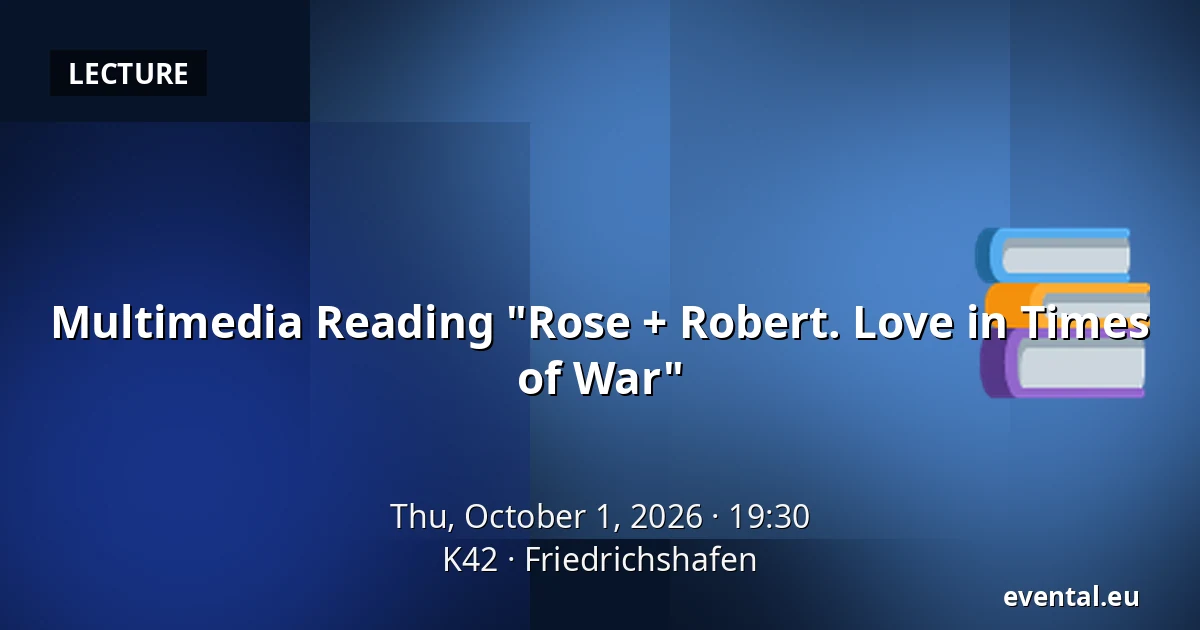 Multimedia Reading "Rose + Robert. Love in Times of War" — K42, Friedrichshafen