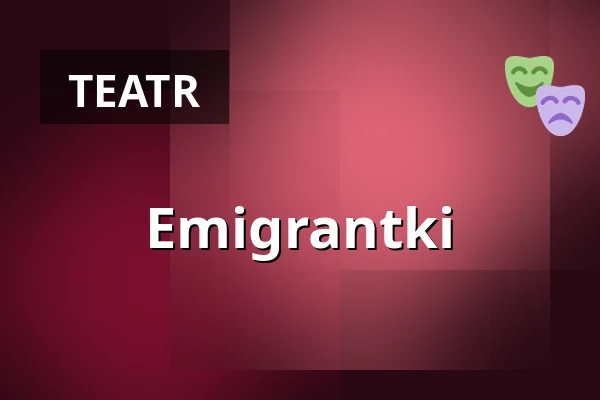 Emigrantki — Teatr Wybrzeże, Gdańsk