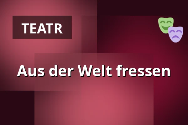 Aus der Welt fressen — Kultur Kongress Zentrum Eisenstadt, Eisenstadt